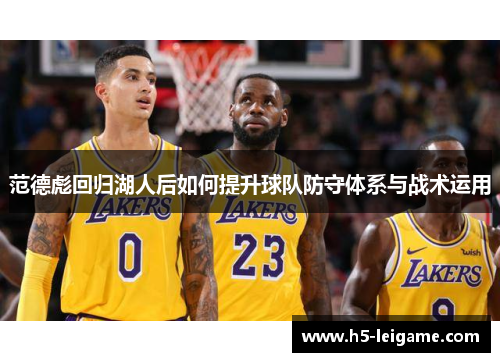 范德彪回归湖人后如何提升球队防守体系与战术运用 范德彪回归湖人后如何提升球队防守体系与战术运用