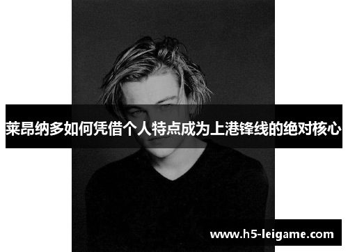 莱昂纳多如何凭借个人特点成为上港锋线的绝对核心