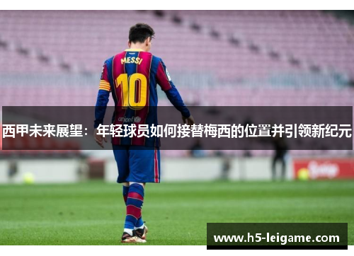 西甲未来展望：年轻球员如何接替梅西的位置并引领新纪元