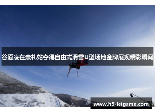 谷爱凌在崇礼站夺得自由式滑雪U型场地金牌展现精彩瞬间 谷爱凌在崇礼站夺得自由式滑雪U型场地金牌展现精彩瞬间