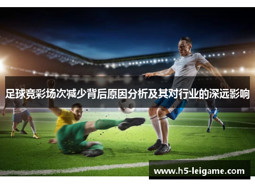 足球竞彩场次减少背后原因分析及其对行业的深远影响