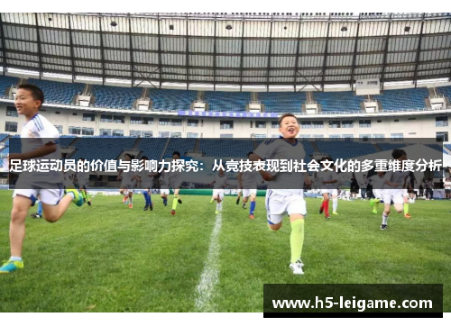 足球运动员的价值与影响力探究:从竞技表现到社会文化的多重维度分析 足球运动员的价值与影响力探究:从竞技表现到社会文化的多重维度分析
