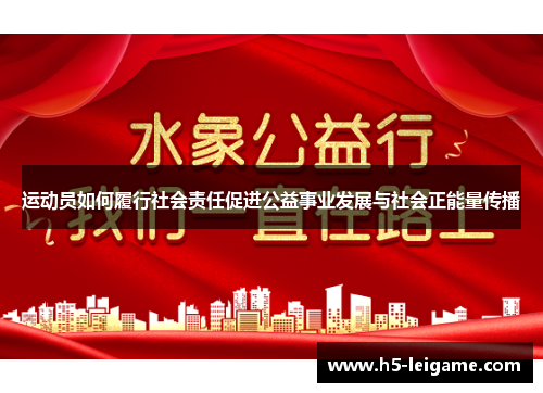 运动员如何履行社会责任促进公益事业发展与社会正能量传播 运动员如何履行社会责任促进公益事业发展与社会正能量传播