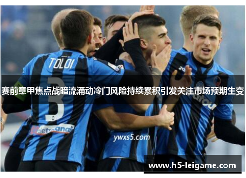 赛前意甲焦点战暗流涌动冷门风险持续累积引发关注市场预期生变 赛前意甲焦点战暗流涌动冷门风险持续累积引发关注市场预期生变