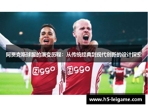 阿贾克斯球服的演变历程：从传统经典到现代创新的设计探索