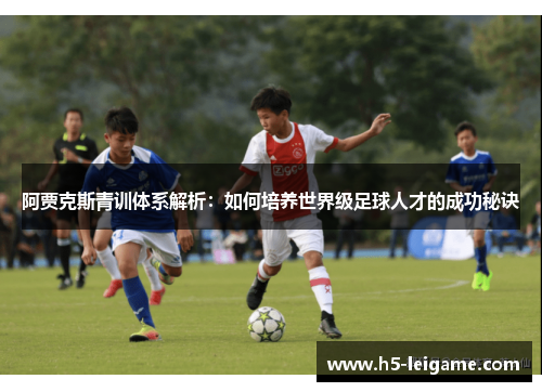 阿贾克斯青训体系解析:如何培养世界级足球人才的成功秘诀 阿贾克斯青训体系解析:如何培养世界级足球人才的成功秘诀