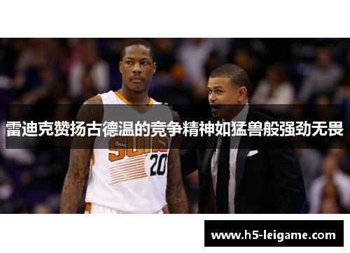 雷迪克赞扬古德温的竞争精神如猛兽般强劲无畏