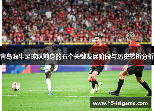 青岛海牛足球队前身的五个关键发展阶段与历史转折分析