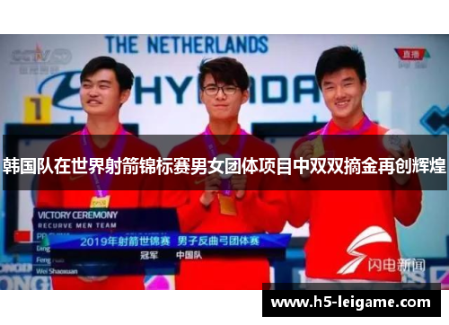 韩国队在世界射箭锦标赛男女团体项目中双双摘金再创辉煌 韩国队在世界射箭锦标赛男女团体项目中双双摘金再创辉煌