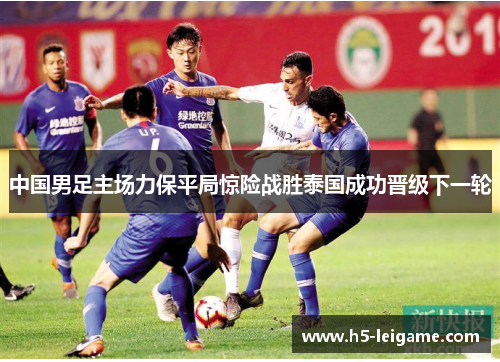 中国男足主场力保平局惊险战胜泰国成功晋级下一轮 中国男足主场力保平局惊险战胜泰国成功晋级下一轮