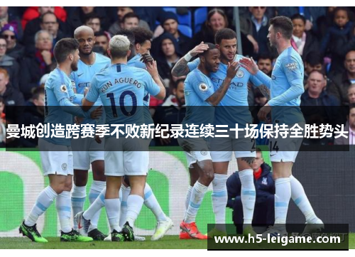 曼城创造跨赛季不败新纪录连续三十场保持全胜势头 曼城创造跨赛季不败新纪录连续三十场保持全胜势头