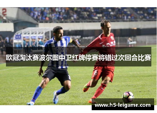 欧冠淘汰赛波尔图中卫红牌停赛将错过次回合比赛 欧冠淘汰赛波尔图中卫红牌停赛将错过次回合比赛