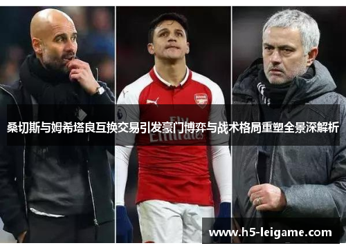 桑切斯与姆希塔良互换交易引发豪门博弈与战术格局重塑全景深解析 桑切斯与姆希塔良互换交易引发豪门博弈与战术格局重塑全景深解析