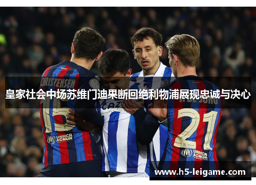 皇家社会中场苏维门迪果断回绝利物浦展现忠诚与决心