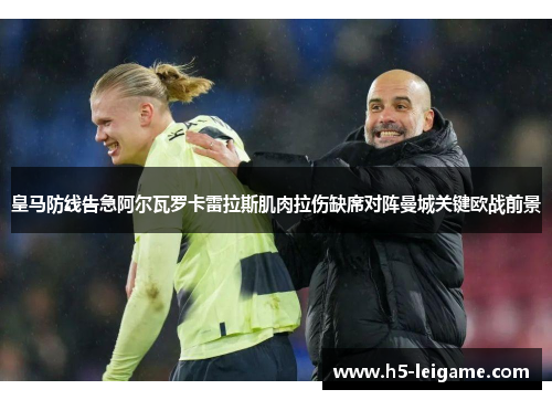 皇马防线告急阿尔瓦罗卡雷拉斯肌肉拉伤缺席对阵曼城关键欧战前景