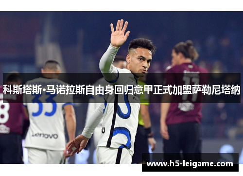 科斯塔斯·马诺拉斯自由身回归意甲正式加盟萨勒尼塔纳