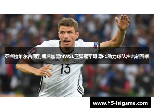 罗斯拉维尔合同到期后加盟NWSL卫冕冠军哥谭FC助力球队冲击新赛季