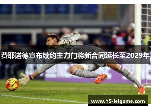 费耶诺德宣布续约主力门将新合同延长至2029年