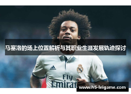 马塞洛的场上位置解析与其职业生涯发展轨迹探讨