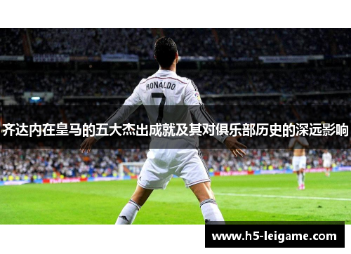 齐达内在皇马的五大杰出成就及其对俱乐部历史的深远影响
