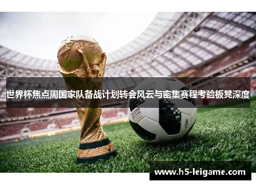 世界杯焦点周国家队备战计划转会风云与密集赛程考验板凳深度