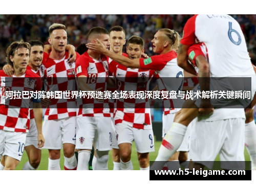 阿拉巴对阵韩国世界杯预选赛全场表现深度复盘与战术解析关键瞬间