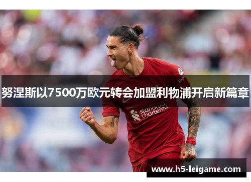 努涅斯以7500万欧元转会加盟利物浦开启新篇章