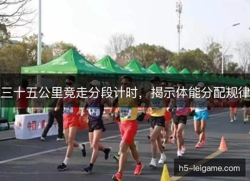 三十五公里竞走分段计时，揭示体能分配规律
