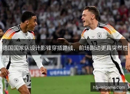 德国国家队设计影锋穿插路线，前场跑动更具突然性
